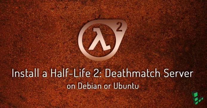 Install a Half-Life 2: Deathmatch Dedicated Server on Debian or Ubuntu Install a Half-Life 2: Deathmatch Dedicated Server on Debian or Ubuntu