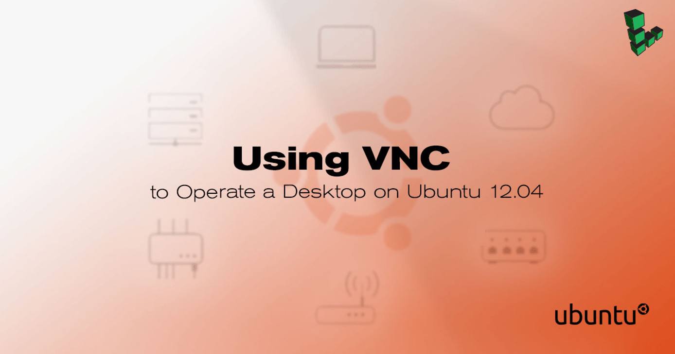 Using VNC to Operate a Desktop on Ubuntu 12.04 Using VNC to Operate a Desktop on Ubuntu 12.04